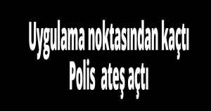 Polis kaçan sürücüye ateş açtı