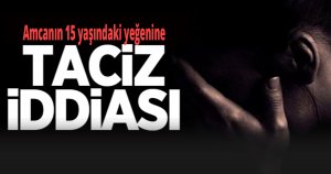 Amcanın 15 yaşındaki yeğenine fiziksel tacizde bulunduğu iddiası