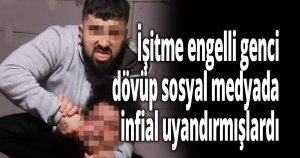 İşitme engelli genci dövüp sosyal medyada infial uyandırmışlardı