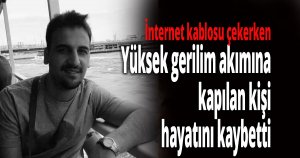 Yüksek gerilim akımına kapılan kişi hayatını kaybetti