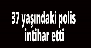 37 yaşındaki polis intihar etti