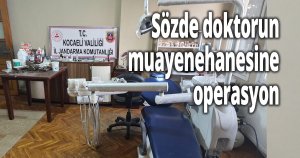 Sözde doktorun muayenehanesine operasyon