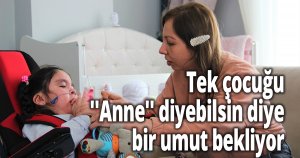 Tek çocuğu ''Anne'' diyebilsin diye bir umut bekliyor