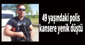 49 yaşındaki polis kansere yenik düştü