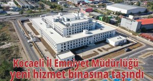 Kocaeli İl Emniyet Müdürlüğü yeni hizmet binasına taşındı