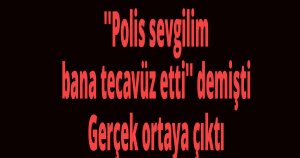 ''Polis sevgilim bana tecavüz etti'' demişti