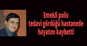 Emekli polis hayatını kaybetti