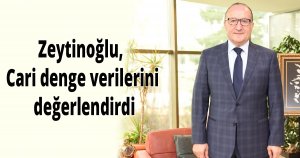 Zeytinoğlu, cari denge verilerini değerlendirdi