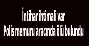 Polis memuru aracında ölü bulundu