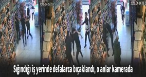 Korkuyla sığındığı iş yerinde defalarca bıçaklandı, o anlar kamerada