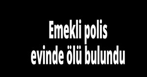 Emekli polis evinde ölü bulundu