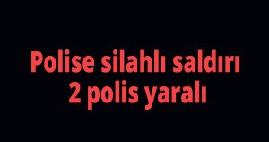 Polise silahlı saldırı, 2 polis yaralı