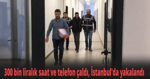 300 bin liralık saat ve telefon çaldı, İstanbul'da yakalandı