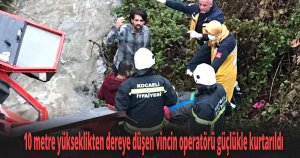 10 metre yükseklikten dereye düşen vincin operatörü güçlükle kurtarıldı