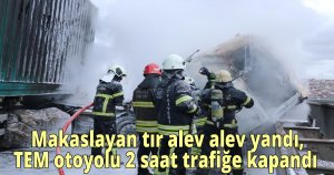  Makaslayan tır alev alev yandı, TEM otoyolu 2 saat trafiğe kapandı