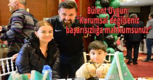 Bülent Uygun: 'Kurumsal değilseniz başarısızlığa mahkumsunuz'