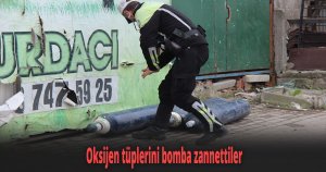 Oksijen tüplerini bomba zannettiler