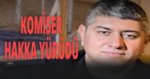 KOMİSER HAKKA YÜRÜDÜ