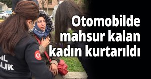 Otomobilde mahsur kalan kadın kurtarıldı
