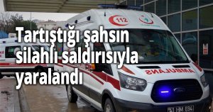 Tartıştığı şahsın silahlı saldırısıyla yaralandı