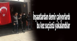 İnşaatlardan demir çalıyorlardı, bu kez suçüstü yakalandılar
