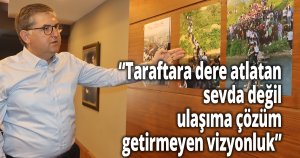 ''Taraftara dere atlatan sevda değil, ulaşıma çözüm getirmeyen vizyonluk''