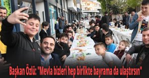 Başkan Özlü ''Mevla bizleri hep birlikte bayrama da ulaştırsın''