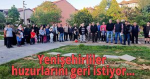 Yenişehirliler huzurlarını geri istiyor