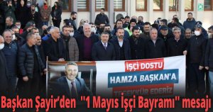 Başkan Şayir’den  ''1 Mayıs İşçi Bayramı'' mesajı