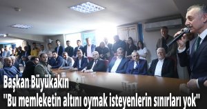 Başkan Büyükakın ''Bu memleketin altını oymak isteyenlerin sınırları yok''