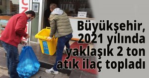  Büyükşehir, 2021 yılında yaklaşık 2 ton atık ilaç topladı