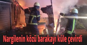 Gündüz içilen nargilenin közü barakayı küle çevirdi