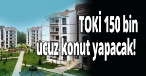 TOKİ 150 bin ucuz konut yapacak! 