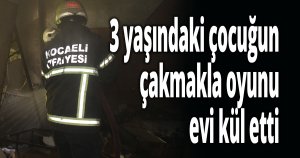 3 yaşındaki çocuğun çakmakla oyunu evi kül etti