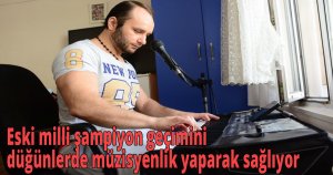 Eski milli şampiyon geçimini düğünlerde müzisyenlik yaparak sağlıyor