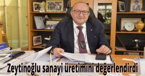 Zeytinoğlu sanayi üretimini değerlendirdi