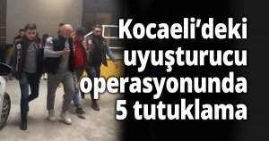 Kocaeli’deki uyuşturucu operasyonunda 5 tutuklama