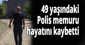 49 yaşındaki polis hayatını kaybetti