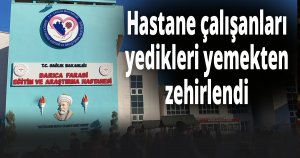 Hastane çalışanları yedikleri yemekten zehirlendi
