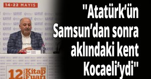 ''Atatürk’ün Samsun’dan sonra aklındaki kent Kocaeli’ydi''