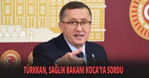 TÜRKKAN, SAĞLIK BAKANI KOCA’YA SORDU