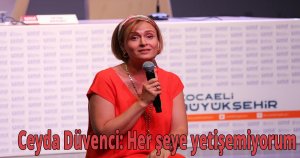  Ceyda Düvenci: Her şeye yetişemiyorum