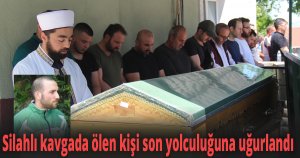 Silahlı kavgada ölen kişi son yolculuğuna uğurlandı