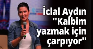 İclal Aydın ''Kalbim yazmak için çarpıyor''