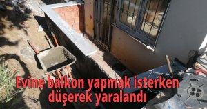  Evine balkon yapmak isterken düşerek yaralandı