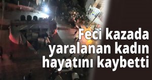 Feci kazada yaralanan  kadın hayatını kaybetti