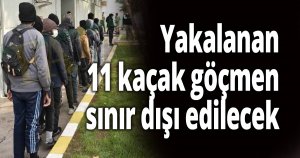 Yakalanan 11 kaçak göçmen sınır dışı edilecek