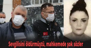 Sevgilisini öldürmüştü, mahkemede şok sözler