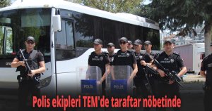 Polis ekipleri TEM'de taraftar nöbetinde
