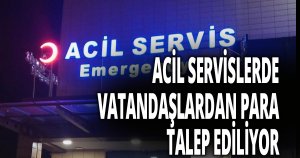 BAZI ÖZEL HASTANELERİN ACİL SERVİSLERİNDE VATANDAŞLARDAN PARA TALEP EDİLİYOR